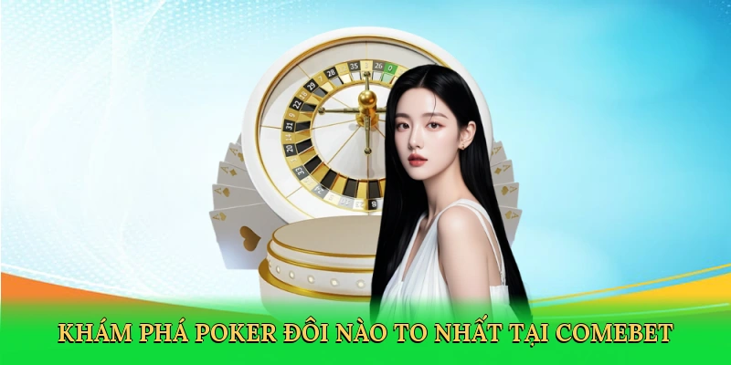 Khám phá poker đôi nào to nhất tại Comebet