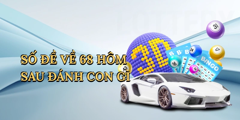 so-de-ve-68-hom-sau-danh-con-gi-1